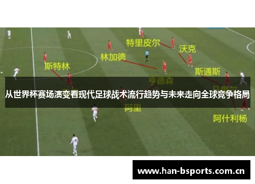 从世界杯赛场演变看现代足球战术流行趋势与未来走向全球竞争格局