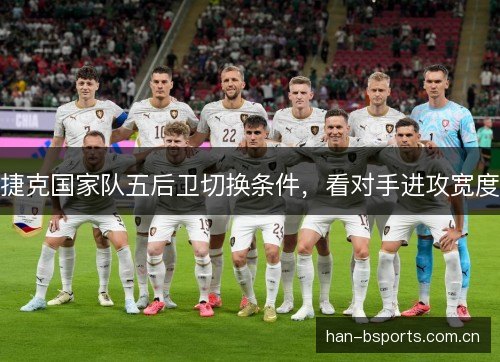 捷克国家队五后卫切换条件,看对手进攻宽度 捷克国家队五后卫切换条件,看对手进攻宽度