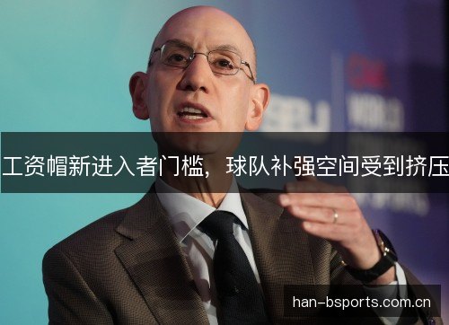 工资帽新进入者门槛，球队补强空间受到挤压
