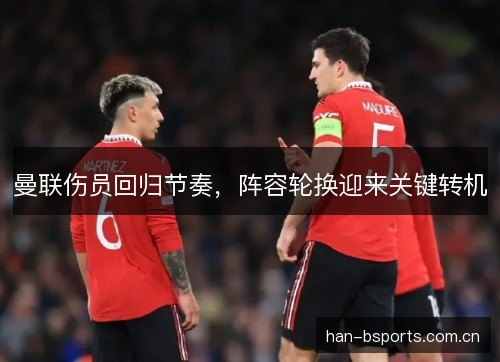 曼联伤员回归节奏，阵容轮换迎来关键转机