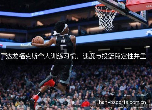 达龙福克斯个人训练习惯，速度与投篮稳定性并重