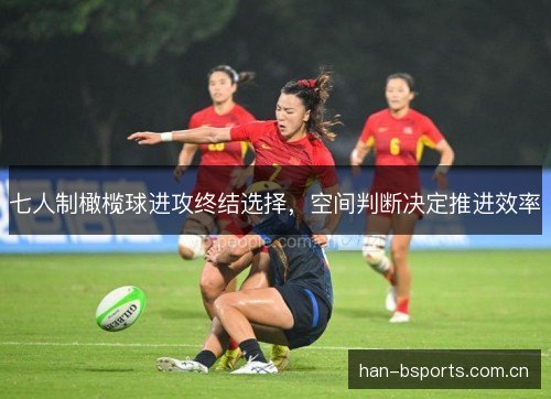 七人制橄榄球进攻终结选择，空间判断决定推进效率